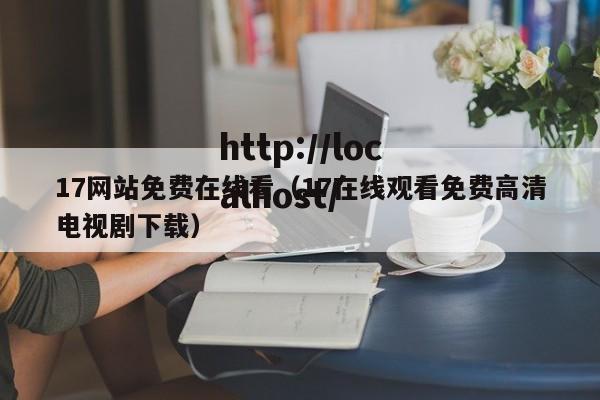 17网站免费在线看（17在线观看免费高清电视剧下载）