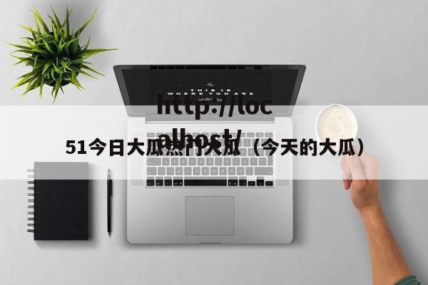 51今日大瓜热门大瓜（今天的大瓜）