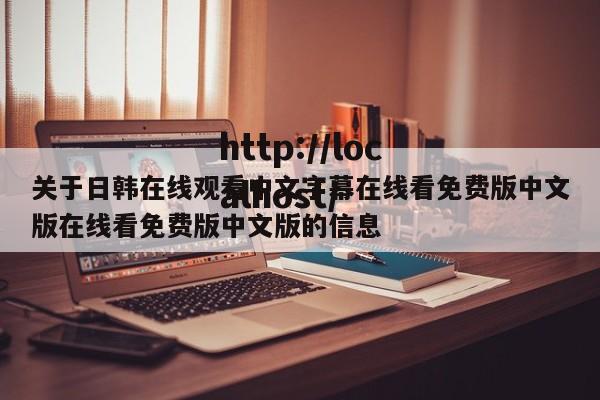 关于日韩在线观看中文字幕在线看免费版中文版在线看免费版中文版的信息