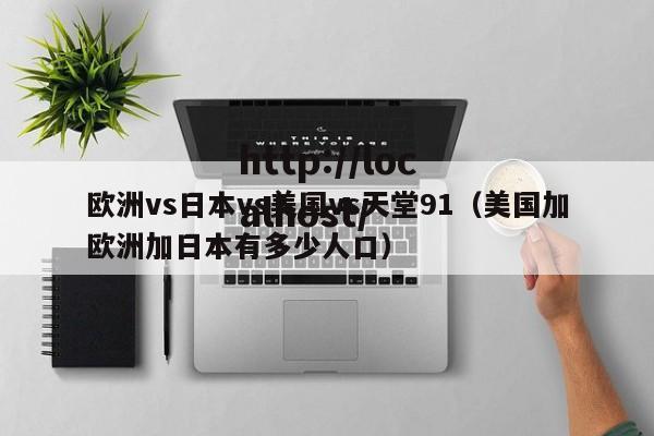 欧洲vs日本vs美国vs天堂91（美国加欧洲加日本有多少人口）
