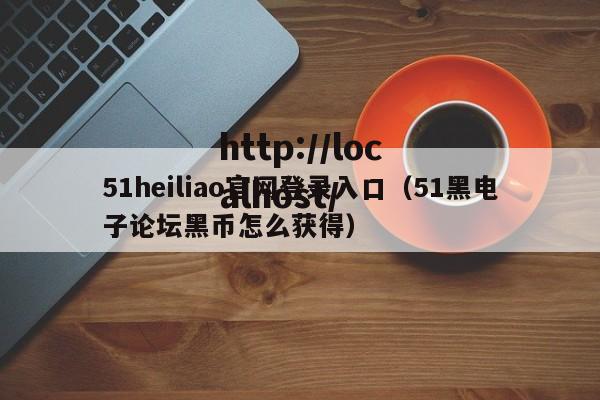 51heiliao官网登录入口（51黑电子论坛黑币怎么获得）