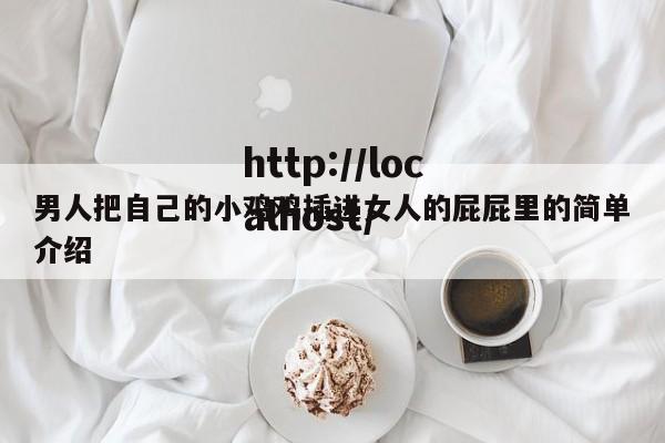 男人把自己的小鸡鸡插进女人的屁屁里的简单介绍
