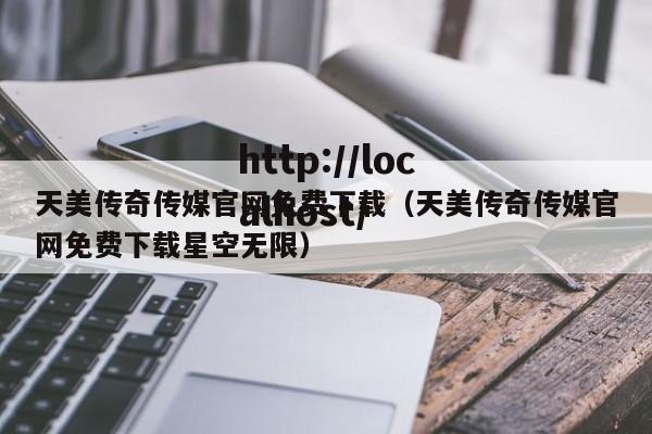 天美传奇传媒官网免费下载（天美传奇传媒官网免费下载星空无限）