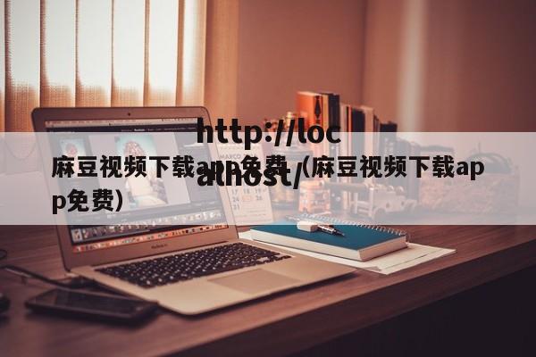 麻豆视频下载app免费（麻豆视频下载app免费）