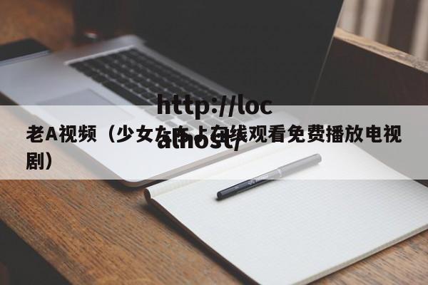 老A视频（少女たちよ在线观看免费播放电视剧）